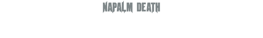 NAPALM DEATH Préparez-vous à LA déflagration sonore avec Napalm Death, pionniers du grindcore et véritables légendes de la scène extrême ! Leur énergie brute, leurs riffs furieux et leur engagement sans compromis vous prendront à la gorge dès la première note. Une claque sonore à ne pas manquer. C'est brutal, c'est intense, c'est Napalm Death. 